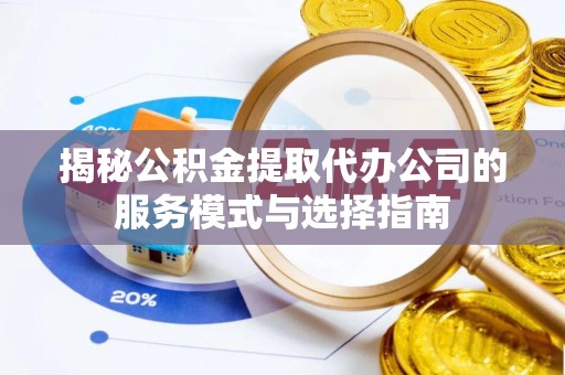 蓬莱揭秘公积金提取代办公司的服务模式与选择指南