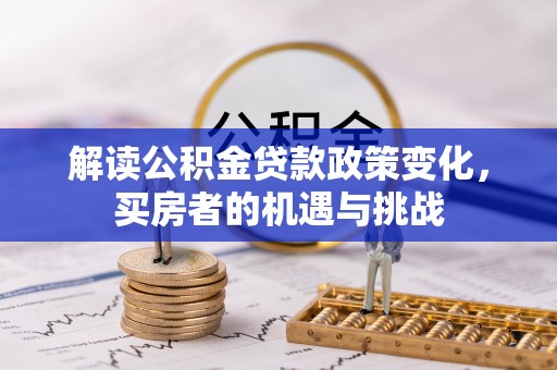 蓬莱解读公积金贷款政策变化，买房者的机遇与挑战