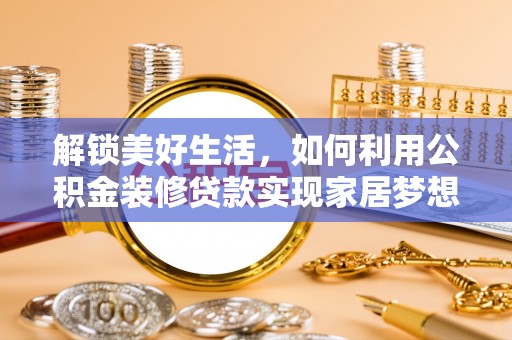 蓬莱解锁美好生活，如何利用公积金装修贷款实现家居梦想