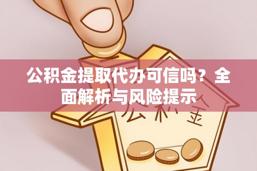 蓬莱公积金提取代办可信吗？全面解析与风险提示