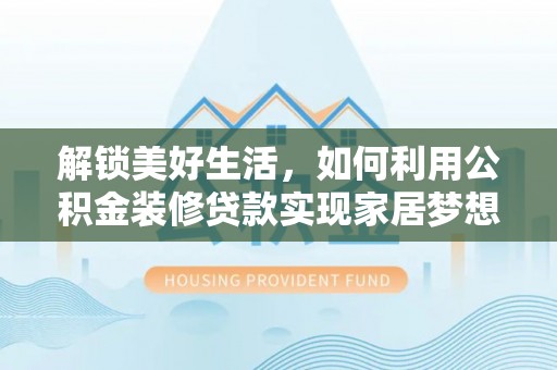 蓬莱解锁美好生活，如何利用公积金装修贷款实现家居梦想