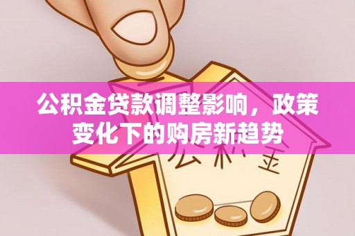 蓬莱公积金贷款调整影响，政策变化下的购房新趋势