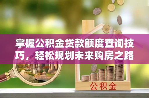 蓬莱掌握公积金贷款额度查询技巧，轻松规划未来购房之路