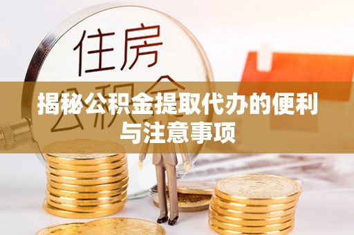 蓬莱揭秘公积金提取代办的便利与注意事项
