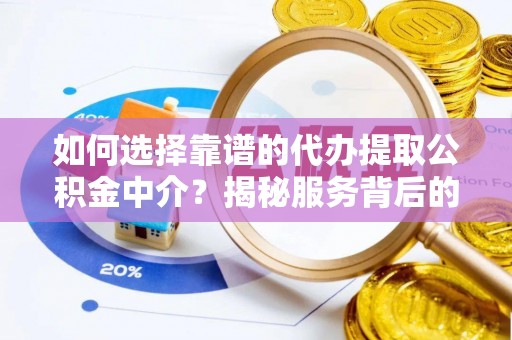 蓬莱如何选择靠谱的代办提取公积金中介？揭秘服务背后的真相