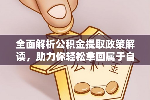 蓬莱全面解析公积金提取政策解读，助力你轻松拿回属于自己的钱