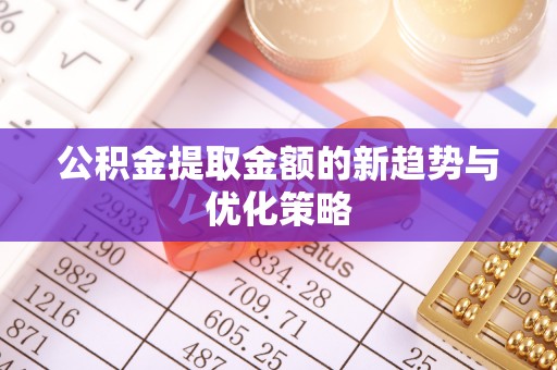 蓬莱公积金提取金额的新趋势与优化策略