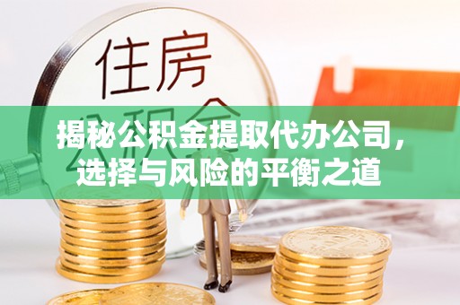 蓬莱揭秘公积金提取代办公司，选择与风险的平衡之道