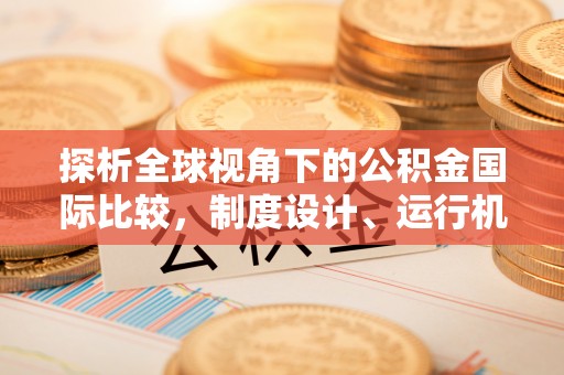 蓬莱探析全球视角下的公积金国际比较，制度设计、运行机制与未来趋势