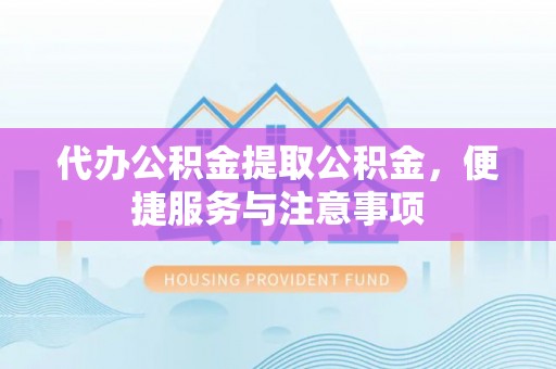蓬莱代办公积金提取公积金，便捷服务与注意事项