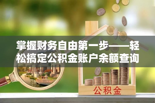 蓬莱掌握财务自由第一步——轻松搞定公积金账户余额查询的方法与技巧