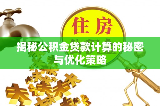蓬莱揭秘公积金贷款计算的秘密与优化策略