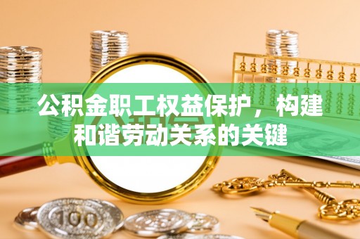 蓬莱公积金职工权益保护，构建和谐劳动关系的关键