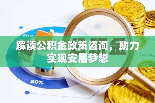 蓬莱解读公积金政策咨询，助力实现安居梦想