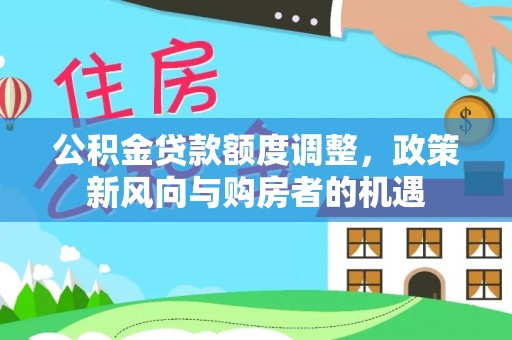 蓬莱公积金贷款额度调整，政策新风向与购房者的机遇