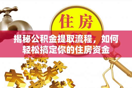 蓬莱揭秘公积金提取流程，如何轻松搞定你的住房资金