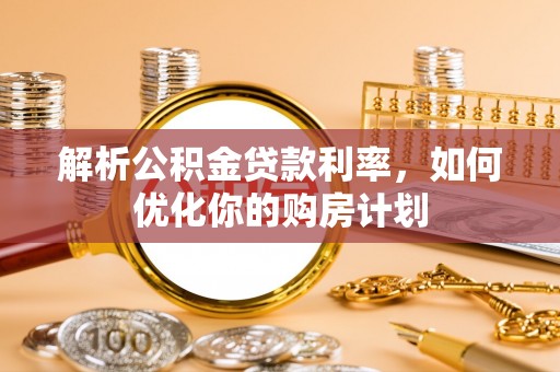 蓬莱解析公积金贷款利率，如何优化你的购房计划
