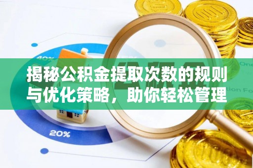 蓬莱揭秘公积金提取次数的规则与优化策略，助你轻松管理财务