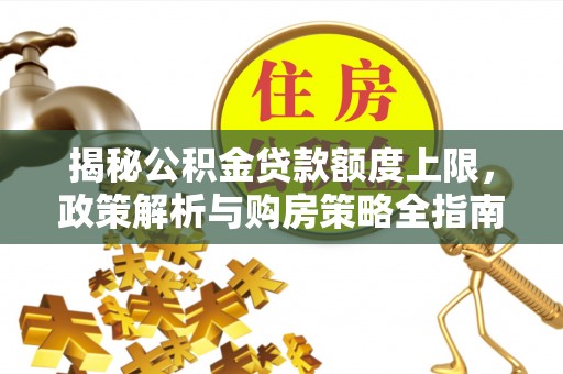 蓬莱揭秘公积金贷款额度上限，政策解析与购房策略全指南