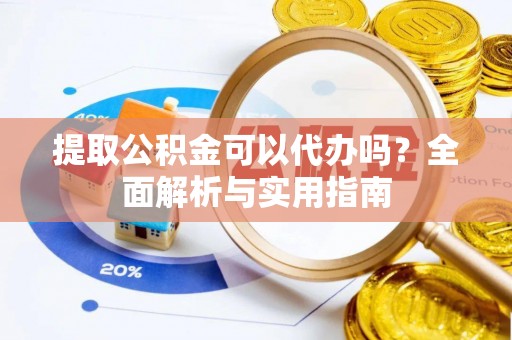 蓬莱提取公积金可以代办吗？全面解析与实用指南