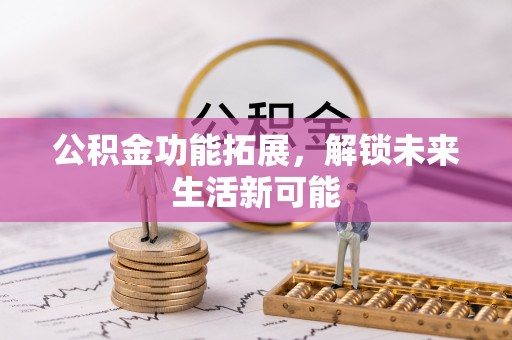 蓬莱公积金功能拓展，解锁未来生活新可能