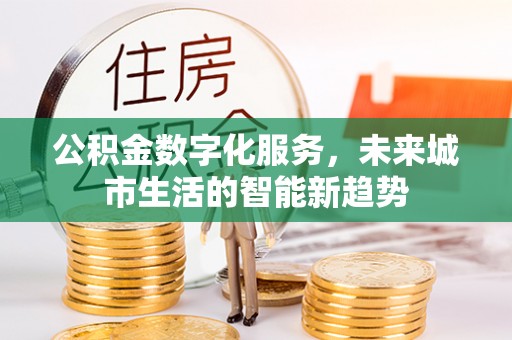蓬莱公积金数字化服务，未来城市生活的智能新趋势
