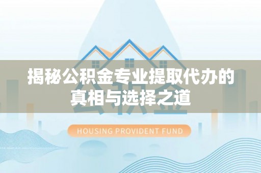 蓬莱揭秘公积金专业提取代办的真相与选择之道