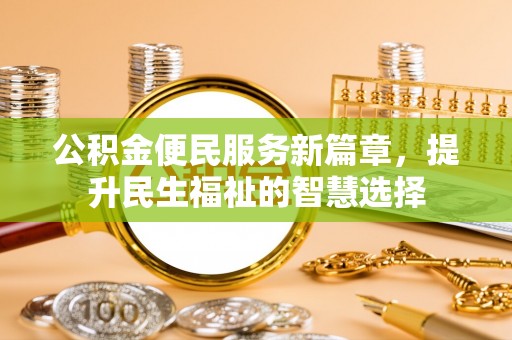 蓬莱公积金便民服务新篇章，提升民生福祉的智慧选择