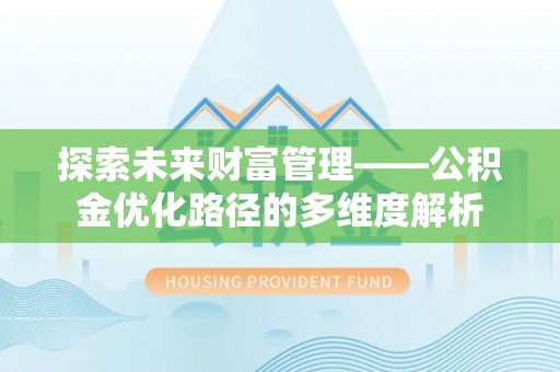 蓬莱探索未来财富管理——公积金优化路径的多维度解析