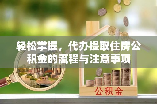蓬莱轻松掌握，代办提取住房公积金的流程与注意事项