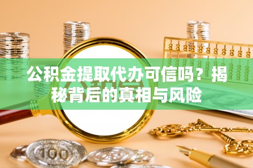 蓬莱公积金提取代办可信吗？揭秘背后的真相与风险