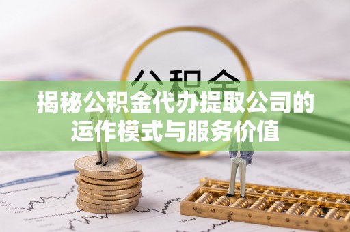蓬莱揭秘公积金代办提取公司的运作模式与服务价值
