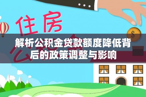 蓬莱解析公积金贷款额度降低背后的政策调整与影响