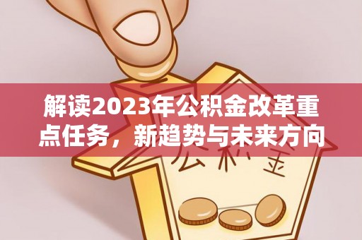 蓬莱解读2023年公积金改革重点任务，新趋势与未来方向