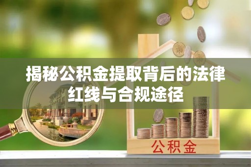 蓬莱揭秘公积金提取背后的法律红线与合规途径