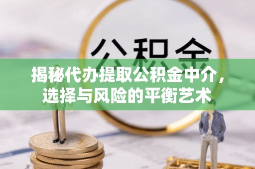 蓬莱揭秘代办提取公积金中介，选择与风险的平衡艺术