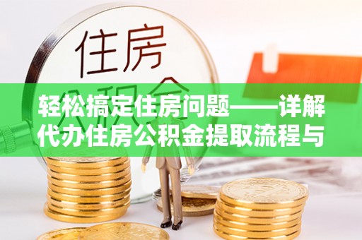 蓬莱轻松搞定住房问题——详解代办住房公积金提取流程与技巧