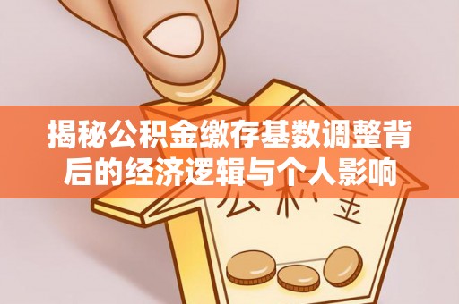 蓬莱揭秘公积金缴存基数调整背后的经济逻辑与个人影响