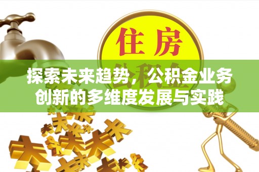 蓬莱探索未来趋势，公积金业务创新的多维度发展与实践