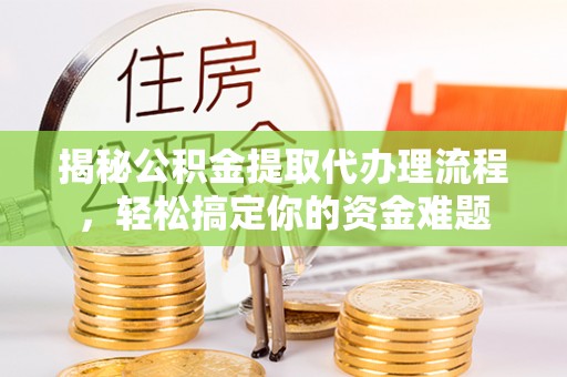 蓬莱揭秘公积金提取代办理流程，轻松搞定你的资金难题