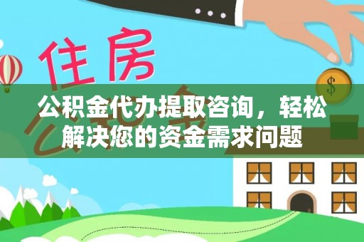 蓬莱公积金代办提取咨询，轻松解决您的资金需求问题