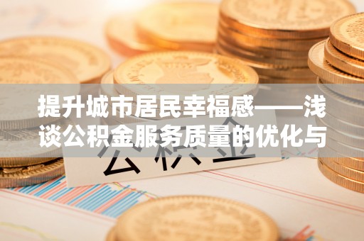 蓬莱提升城市居民幸福感——浅谈公积金服务质量的优化与未来