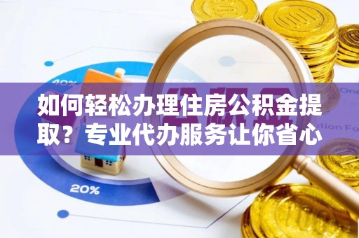 蓬莱如何轻松办理住房公积金提取？专业代办服务让你省心无忧