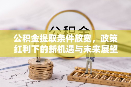 蓬莱公积金提取条件放宽，政策红利下的新机遇与未来展望