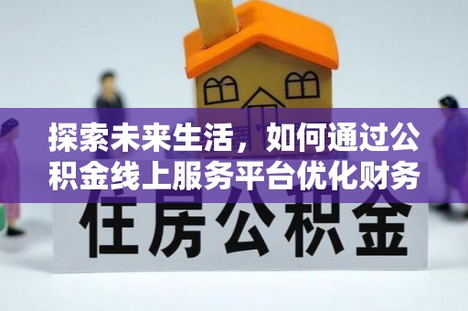 蓬莱探索未来生活，如何通过公积金线上服务平台优化财务管理
