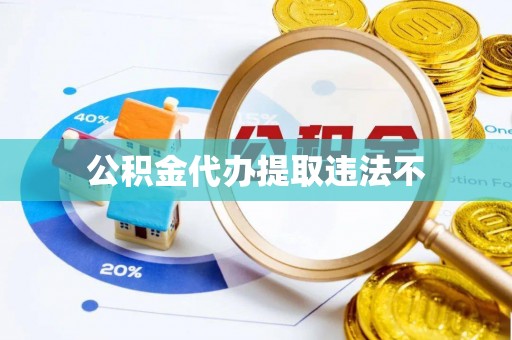 蓬莱公积金代办提取违法不