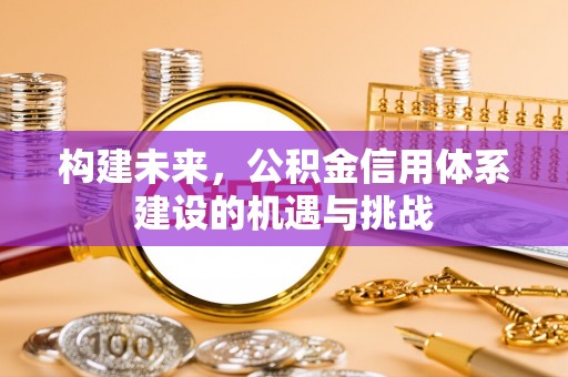 蓬莱构建未来，公积金信用体系建设的机遇与挑战