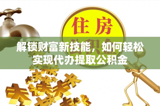 蓬莱解锁财富新技能，如何轻松实现代办提取公积金