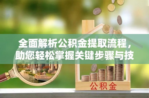 蓬莱全面解析公积金提取流程，助您轻松掌握关键步骤与技巧