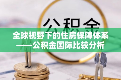 蓬莱全球视野下的住房保障体系——公积金国际比较分析
